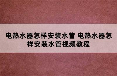 电热水器怎样安装水管 电热水器怎样安装水管视频教程